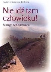 Okładka książki Nie idź tam człowieku! Santiago de Compostela Andrzej Kołaczkowski-Bochenek