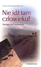 Okładka książki Nie idź tam człowieku! Santiago de Compostela Andrzej Kołaczkowski-Bochenek