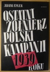Okładka książki Ostatni żołnierz polski kampanii roku 1939 Adam Epler
