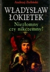 Okładka książki Władysław Łokietek. Niezłomny czy nikczemny? Andrzej Zieliński