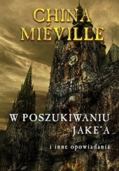Okładka książki W poszukiwaniu Jake’a i inne opowiadania China Miéville