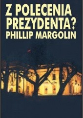 Okładka książki Z polecenia prezydenta? Phillip M. Margolin