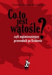 Okładka książki Co to jest wątośle? czyli Najśmieszniejszy przewodnik po Krakowie Bartosz Minkiewicz, Tomasz Minkiewicz