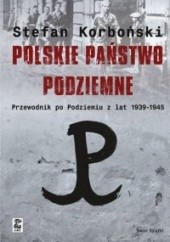 Okładka książki Polskie państwo podziemne. Przewodnik po podziemiu z lat 1939-1945 Stefan Korboński
