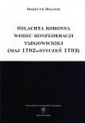 Okładka książki Szlachta koronna wobec konfederecji targowickiej (maj 1792 - styczeń 1793) Dariusz Rolnik