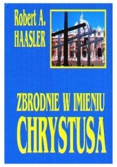 Okładka książki Zbrodnie w imieniu Chrystusa Robert A. Haasler