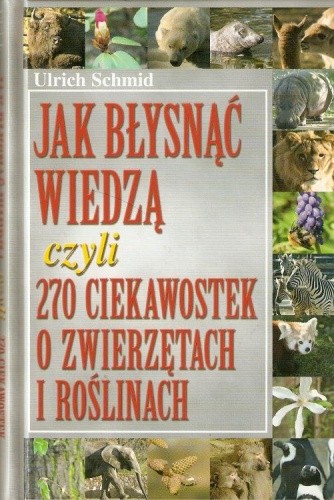Okładka książki Jak błysnąć wiedzą czyli 270 ciekawostek o zwierzętach i roślinach