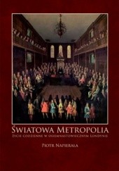 Okładka książki Światowa metropolia. Życie codzienne w osiemnastowiecznym Londynie Piotr Napierała