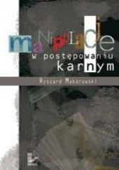 Okładka książki Manipulacje w postępowaniu karnym Ryszard Makarowski