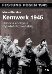 Okładka książki Kernwerk 1945. Historia zdobycia Cytadeli Poznańskiej Maciej Karalus
