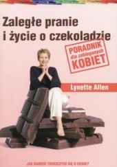 Okładka książki Zaległe pranie i życie o czekoladzie. Poradnik dla zabieganych kobiet. Allen Lynette