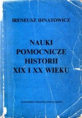 Okładka książki Nauki pomocnicze historii XIX i XX wieku Ireneusz Ihnatowicz