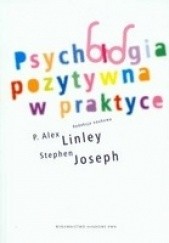 Okładka książki Psychologia pozytywna w praktyce Stephen Joseph, P. Alex Linley
