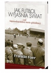 Okładka książki Jak futbol wyjaśnia świat, czyli nieprawdopodobna teoria globalizacji Franklin Foer