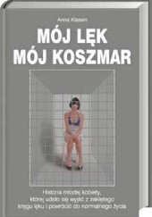 Okładka książki Mój lęk, mój koszmar: Historia młodej kobiety, której udało się wyjść z zaklętego kręgu lęku i powrócić do normalnego życia Anna Klasen