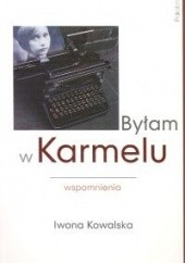 Okładka książki Byłam w Karmelu : wspomnienia Iwona Kowalska