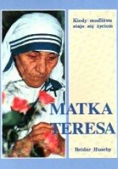 Okładka książki Matka Teresa: Kiedy modlitwa staje się życiem Reidar Huseby