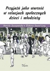 Okładka książki Przyjaźń jako wartość w relacjach społecznych dzieci i młodzieży Elżbieta Gaweł-Luty, Mariola Szczepańska