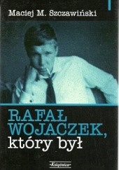 Okładka książki Rafał Wojaczek, który był Maciej Michał Szczawiński
