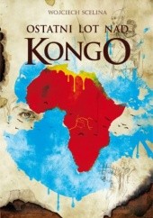 Okładka książki Ostatni lot nad Kongo Wojciech Scelina