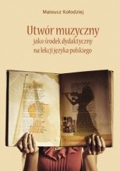 Okładka książki Utwór muzyczny jako środek dydaktyczny na lekcji języka polskiego Mateusz Kołodziej