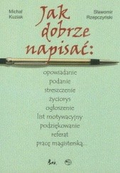 Okładka książki Jak dobrze napisać: opowiadanie podanie streszczenie życiorys... Michał Kuziak, Sławomir Rzepczyński