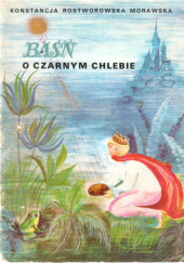 Okładka książki Baśń o czarnym chlebie Maria Biłowicka Francuz (ilustratorka), Konstancja Rostworowska Morawska