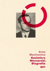 Okładka książki Kazimierz Moczarski. Biografia Anna Machcewicz