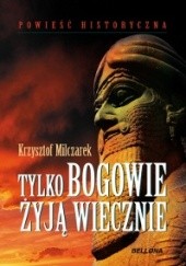 Okładka książki Tylko bogowie żyją wiecznie Krzysztof Milczarek