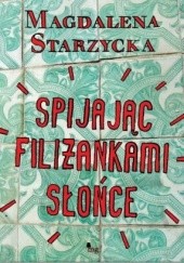 Okładka książki Spijając filiżankami słońce Magdalena Starzycka