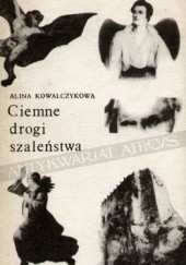 Okładka książki Ciemne drogi szaleństwa Alina Kowalczykowa