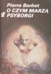 Okładka książki O czym marzą psyborgi Pierre Barbet