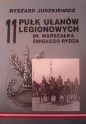 Okładka książki 11 Pułk Ułanów Legionowych im. Marszałka Edwarda Rydza-Śmigłego Ryszard Juszkiewicz