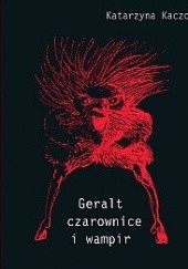 Okładka książki Geralt, czarownice i wampir. Recykling kulturowy Andrzeja Sapkowskiego Katarzyna Kaczor