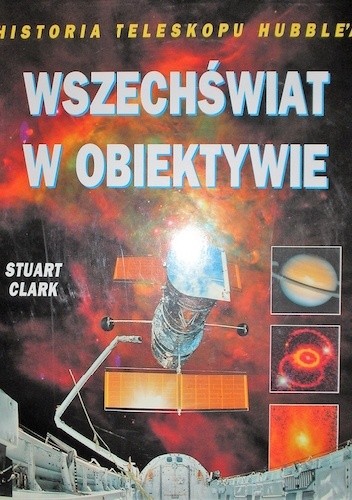 Okładka książki Wszechświat w obiektywie. Historia Teleskopu Hubble'a Stuart Clark