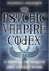 Okładka książki The Psychic Vampire Codex: A Manual of Magick and Energy Work Michelle Belanger