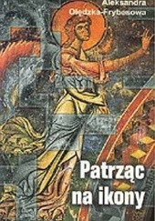 Okładka książki Patrząc na ikony: wędrówki po Europie Aleksandra Olędzka-Frybesowa