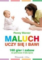 Okładka książki Maluch bawi się i uczy. 160 gier i zabaw na pierwsze trzy lata życia Penny Warner