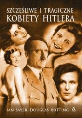 Okładka książki Szczęśliwe i tragiczne kobiety Hitlera Douglas Botting, Ian Sayer