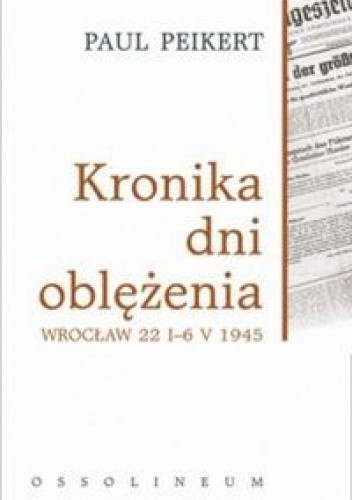 Kronika dni oblężenia. Wrocław 22 I-6 V 1945