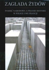 Okładka książki Zagłada żydów. Pamięć narodowa a pisanie historii w Polsce i we Francji praca zbiorowa