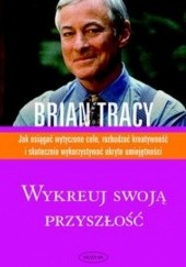 Okładka książki Wykreuj swoją przyszłość Brian Tracy