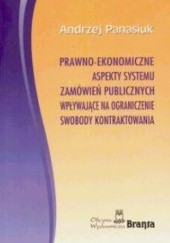 Okładka książki Prawno-ekonomiczne aspekty systemu zamówień publicznych wpływające na ograniczenie swobody kontraktowania Andrzej Panasiuk