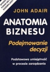 Okładka książki Anatomia biznesu. Podejmowanie decyzji John Adair