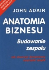 Okładka książki Anatomia biznesu. Budowanie zespołu. Jak stworzyć dynamiczny John Adair