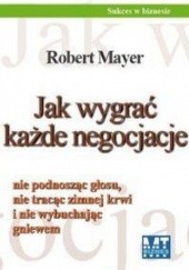 Okładka książki Jak wygrać każde negocjacje Robert Mayer