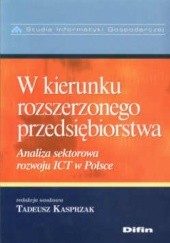 Okładka książki W kierunku rozszerzonego przedsiębiorstwa. Analiza sektorowa rozwoju ICT w Polsce Tadeusz Kasprzak