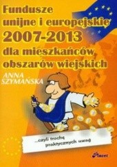 Okładka książki Fundusze unijne i europejskie 2007 - 2013 dla mieszkańców obszar Anna Szymańska