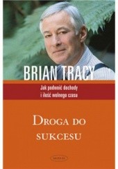 Okładka książki Droga do sukcesu. Jak podwoić dochody i ilość wolnego czasu Brian Tracy