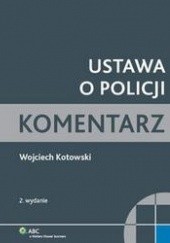 Okładka książki Ustawa o Policji. Komentarz praktyczny /Komentarz Wojciech Kotowski